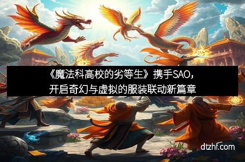《魔法科高校的劣等生》携手SAO,开启奇幻与虚拟的服装联动新篇章