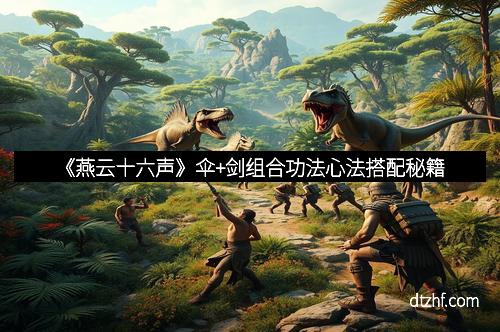 《燕云十六声》伞+剑组合功法心法搭配秘籍